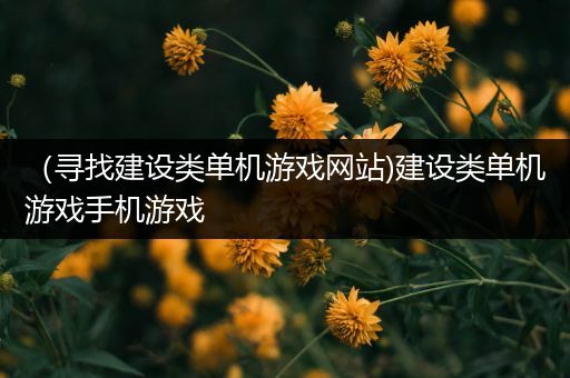 （寻找建设类单机游戏网站)建设类单机游戏手机游戏