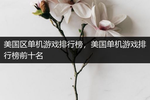 美国区单机游戏排行榜，美国单机游戏排行榜前十名