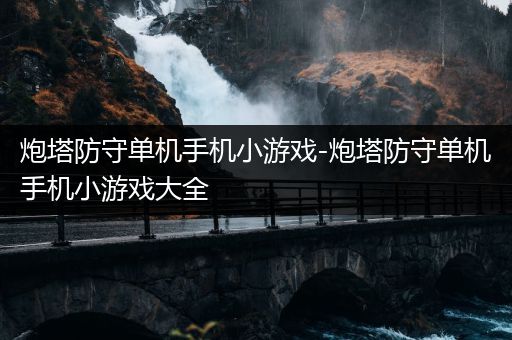 炮塔防守单机手机小游戏-炮塔防守单机手机小游戏大全