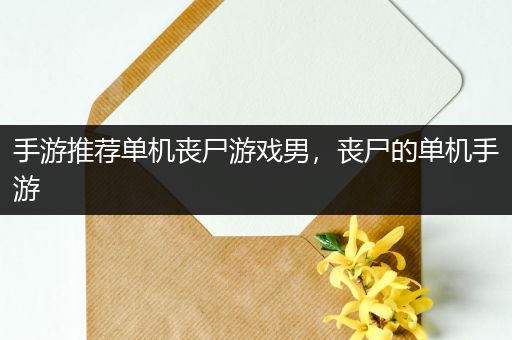 手游推荐单机丧尸游戏男，丧尸的单机手游