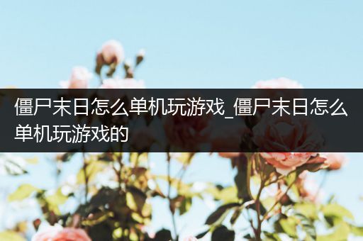 僵尸末日怎么单机玩游戏_僵尸末日怎么单机玩游戏的