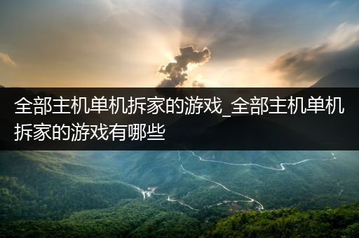 全部主机单机拆家的游戏_全部主机单机拆家的游戏有哪些