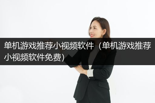 单机游戏推荐小视频软件（单机游戏推荐小视频软件免费）