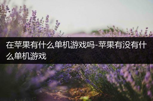 在苹果有什么单机游戏吗-苹果有没有什么单机游戏