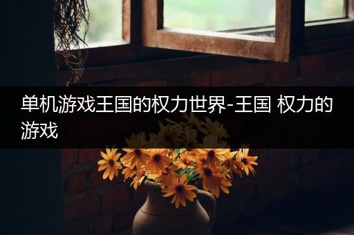 单机游戏王国的权力世界-王国 权力的游戏