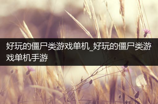 好玩的僵尸类游戏单机_好玩的僵尸类游戏单机手游