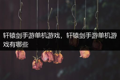 轩辕剑手游单机游戏，轩辕剑手游单机游戏有哪些