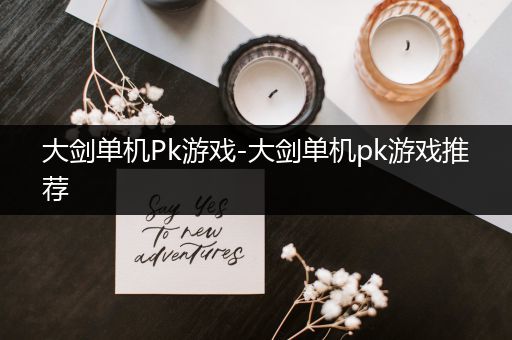大剑单机Pk游戏-大剑单机pk游戏推荐