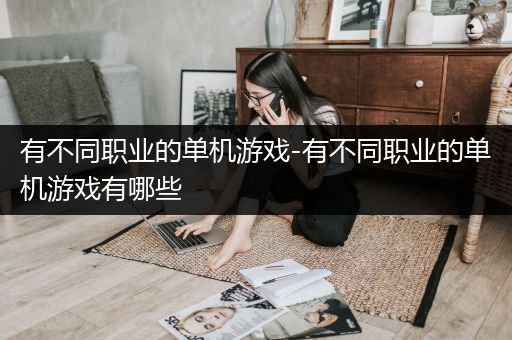 有不同职业的单机游戏-有不同职业的单机游戏有哪些