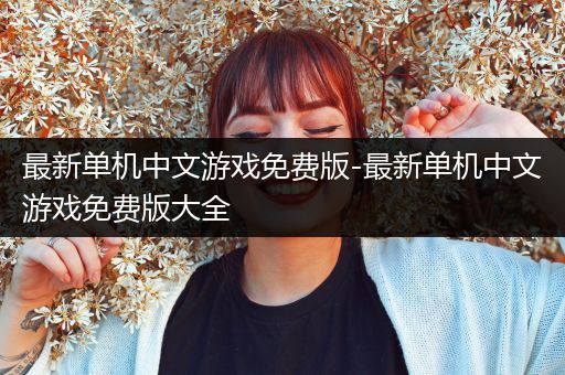 最新单机中文游戏免费版-最新单机中文游戏免费版大全