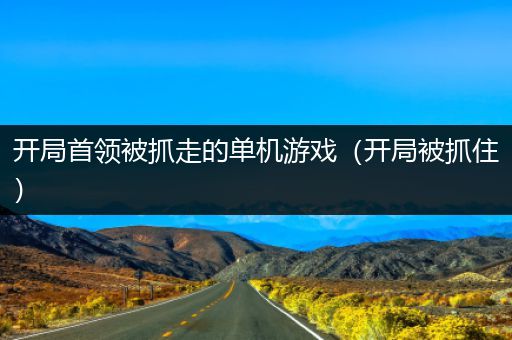 开局首领被抓走的单机游戏（开局被抓住）