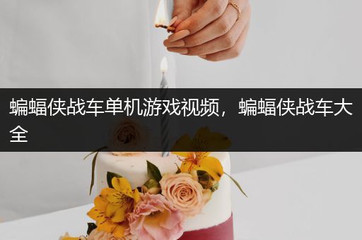 蝙蝠侠战车单机游戏视频，蝙蝠侠战车大全