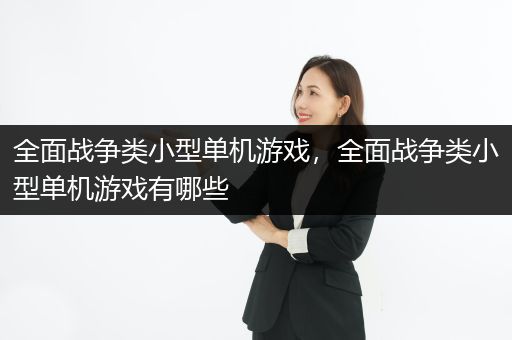 全面战争类小型单机游戏，全面战争类小型单机游戏有哪些