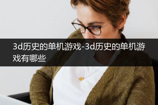 3d历史的单机游戏-3d历史的单机游戏有哪些
