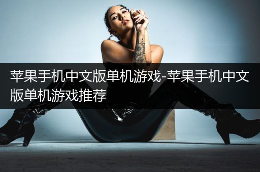 苹果手机中文版单机游戏-苹果手机中文版单机游戏推荐