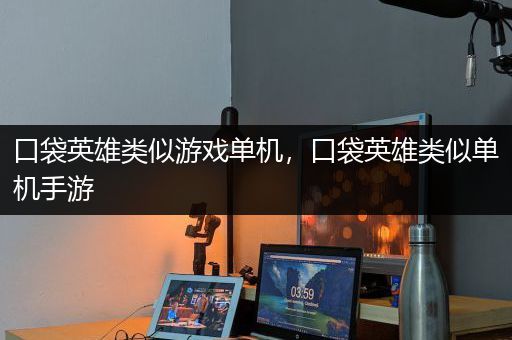 口袋英雄类似游戏单机，口袋英雄类似单机手游