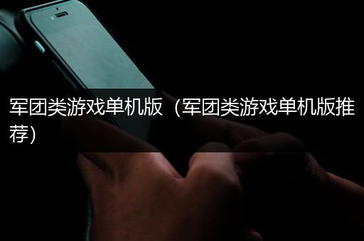 军团类游戏单机版（军团类游戏单机版推荐）