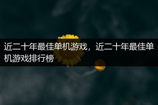 近二十年最佳单机游戏，近二十年最佳单机游戏排行榜