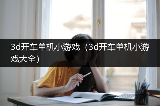 3d开车单机小游戏（3d开车单机小游戏大全）