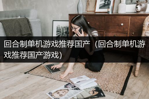 回合制单机游戏推荐国产（回合制单机游戏推荐国产游戏）