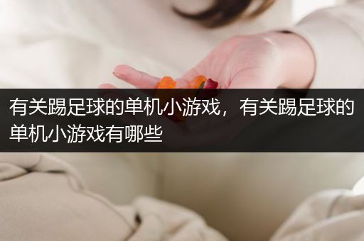 有关踢足球的单机小游戏，有关踢足球的单机小游戏有哪些