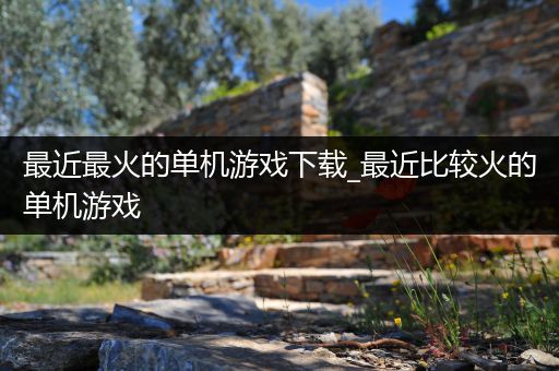 最近最火的单机游戏下载_最近比较火的单机游戏