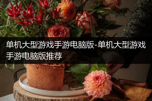 单机大型游戏手游电脑版-单机大型游戏手游电脑版推荐
