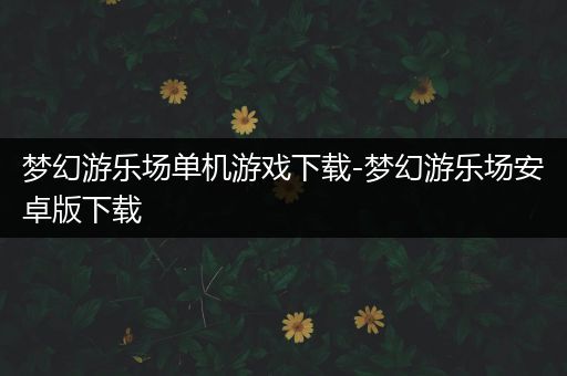 梦幻游乐场单机游戏下载-梦幻游乐场安卓版下载