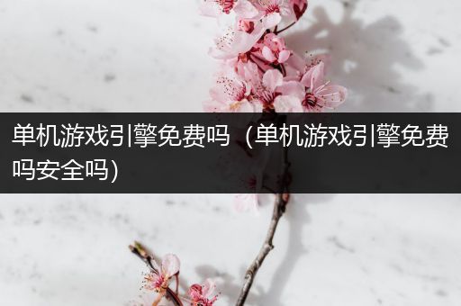 单机游戏引擎免费吗（单机游戏引擎免费吗安全吗）
