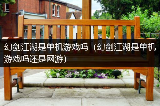 幻剑江湖是单机游戏吗（幻剑江湖是单机游戏吗还是网游）