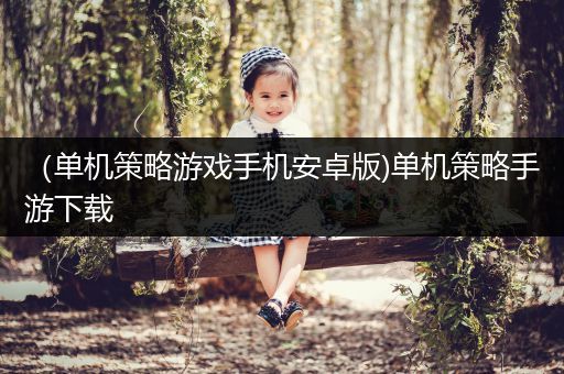 （单机策略游戏手机安卓版)单机策略手游下载