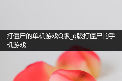 打僵尸的单机游戏Q版_q版打僵尸的手机游戏
