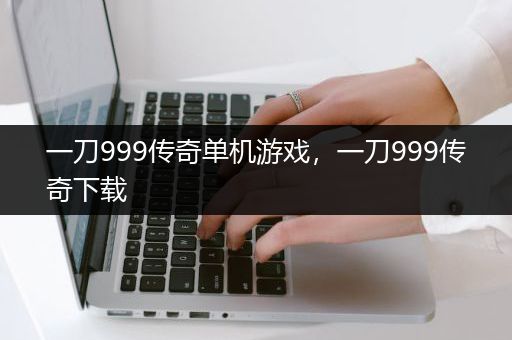 一刀999传奇单机游戏，一刀999传奇下载