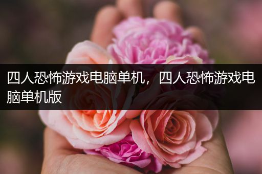 四人恐怖游戏电脑单机，四人恐怖游戏电脑单机版