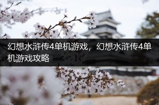 幻想水浒传4单机游戏，幻想水浒传4单机游戏攻略