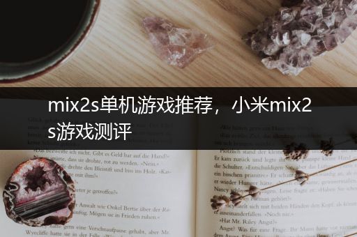 mix2s单机游戏推荐，小米mix2s游戏测评