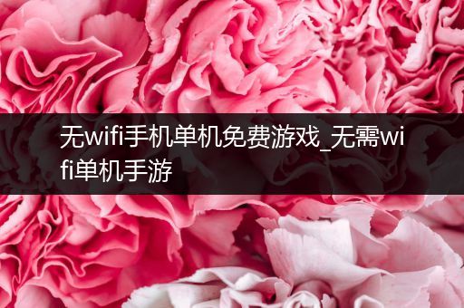 无wifi手机单机免费游戏_无需wifi单机手游