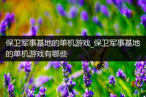 保卫军事基地的单机游戏_保卫军事基地的单机游戏有哪些