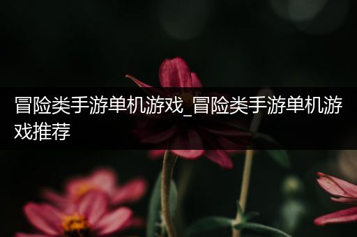 冒险类手游单机游戏_冒险类手游单机游戏推荐