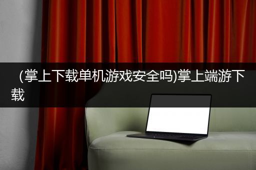 （掌上下载单机游戏安全吗)掌上端游下载