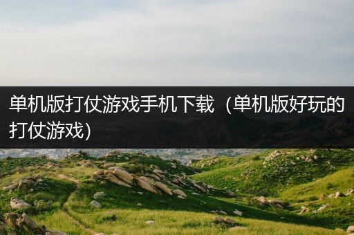 单机版打仗游戏手机下载（单机版好玩的打仗游戏）