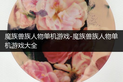 魔族兽族人物单机游戏-魔族兽族人物单机游戏大全