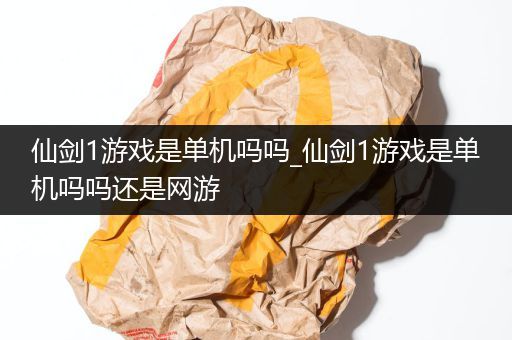 仙剑1游戏是单机吗吗_仙剑1游戏是单机吗吗还是网游