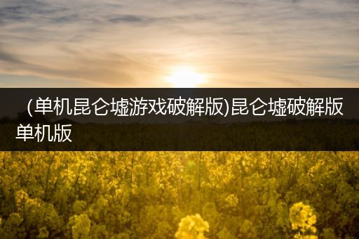 （单机昆仑墟游戏破解版)昆仑墟破解版单机版