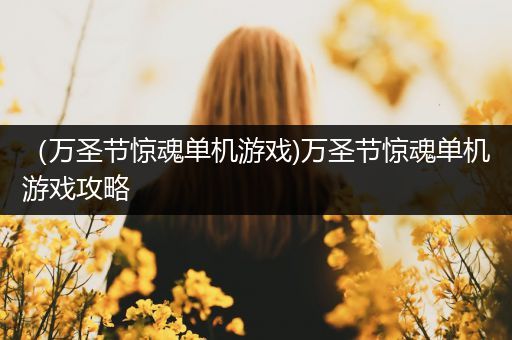 （万圣节惊魂单机游戏)万圣节惊魂单机游戏攻略