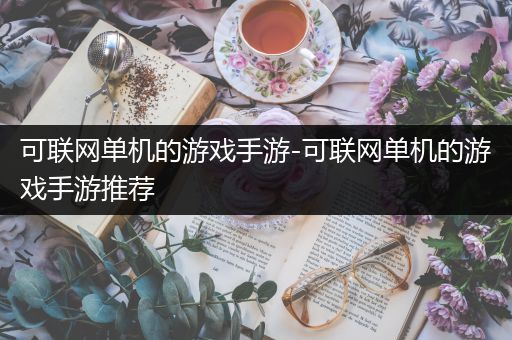 可联网单机的游戏手游-可联网单机的游戏手游推荐
