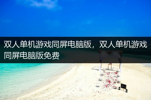 双人单机游戏同屏电脑版，双人单机游戏同屏电脑版免费