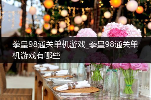 拳皇98通关单机游戏_拳皇98通关单机游戏有哪些