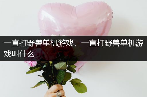一直打野兽单机游戏，一直打野兽单机游戏叫什么