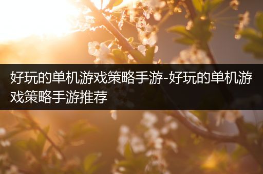 好玩的单机游戏策略手游-好玩的单机游戏策略手游推荐